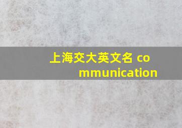 上海交大英文名 communication